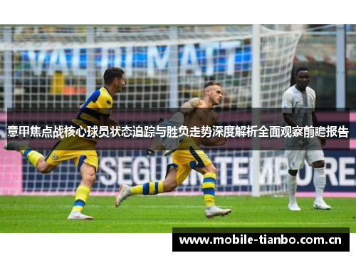 意甲焦点战核心球员状态追踪与胜负走势深度解析全面观察前瞻报告